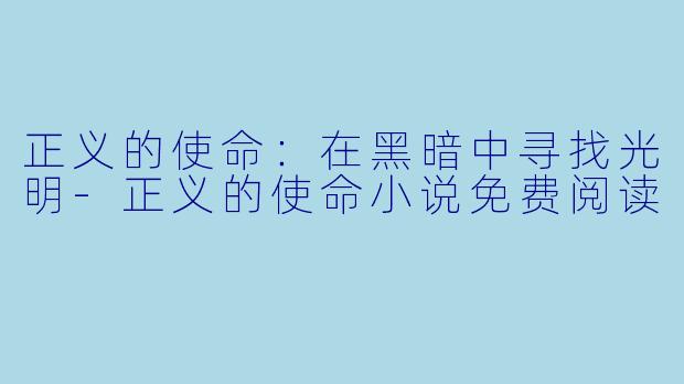 正义的使命：在黑暗中寻找光明-正义的使命小说免费阅读