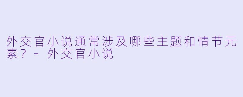 外交官小说通常涉及哪些主题和情节元素?