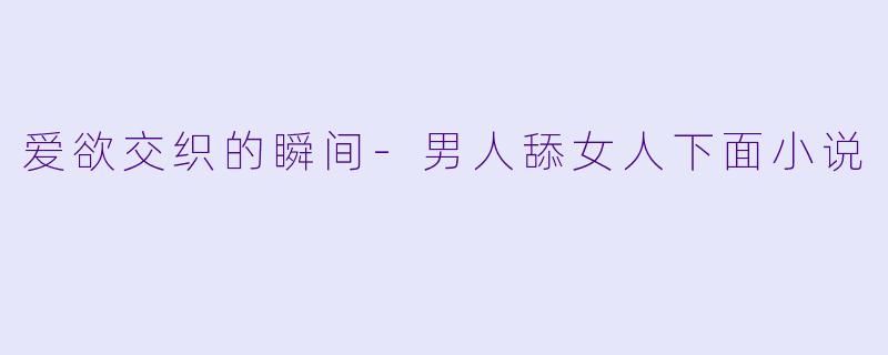爱欲交织的瞬间-男人舔女人下面小说