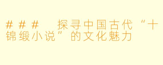 ### 探寻中国古代“十锦缎小说”的文化魅力