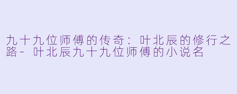 九十九位师傅的传奇:叶北辰的修行之路