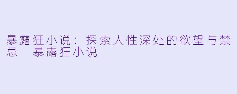 暴露狂小说：探索人性深处的欲望与禁忌-暴露狂小说