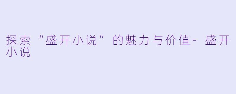 探索“盛开小说”的魅力与价值