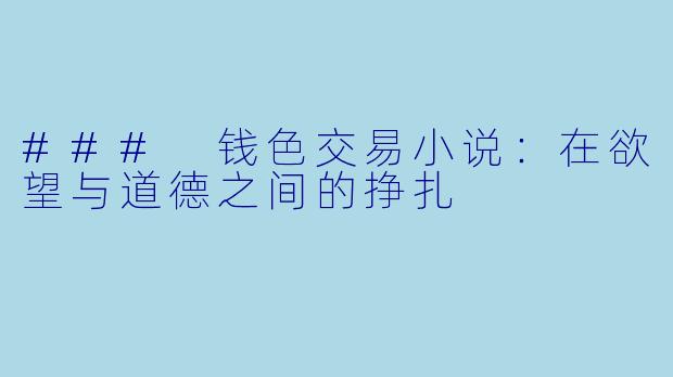 ### 钱色交易小说：在欲望与道德之间的挣扎
