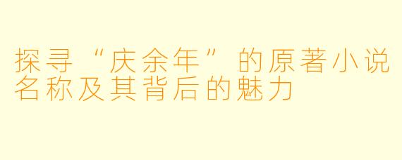 探寻“庆余年”的原著小说名称及其背后的魅力