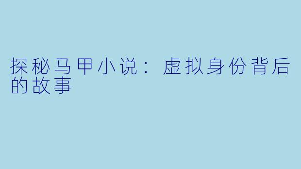 探秘马甲小说:虚拟身份背后的故事