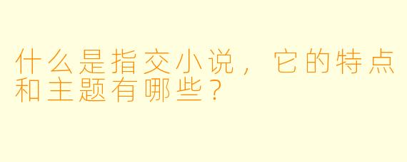 什么是指交小说，它的特点和主题有哪些？