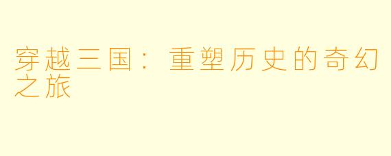 穿越三国：重塑历史的奇幻之旅