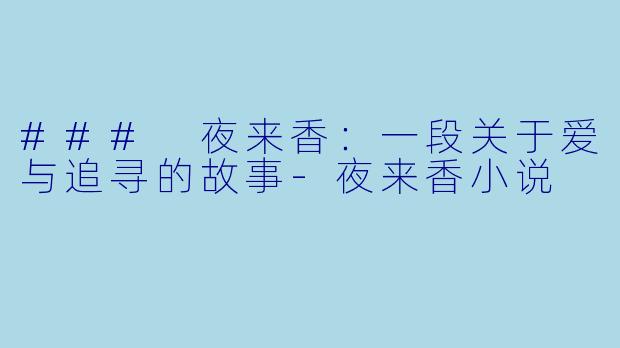 ### 夜来香：一段关于爱与追寻的故事-夜来香小说