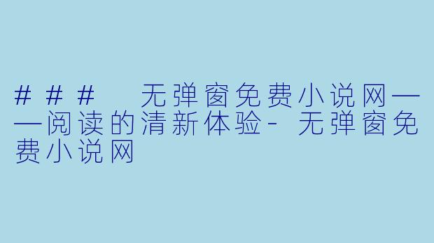 ### 无弹窗免费小说网——阅读的清新体验-无弹窗免费小说网
