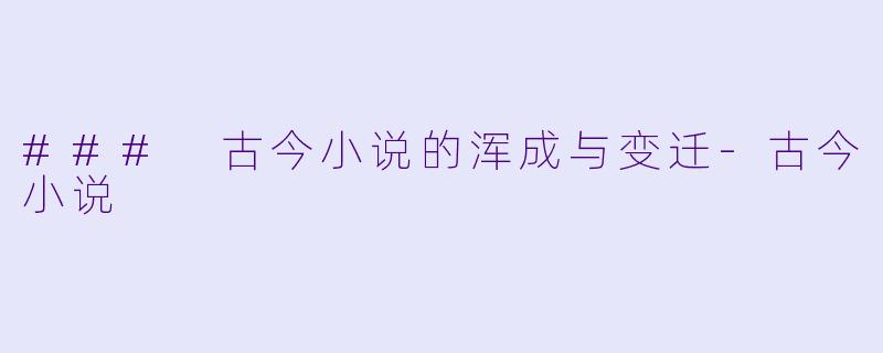 ### 古今小说的浑成与变迁-古今小说