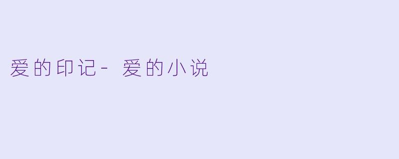 爱的印记-爱的小说