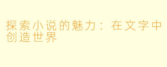 探索小说的魅力：在文字中创造世界