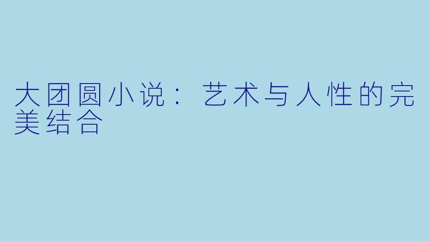 大团圆小说：艺术与人性的完美结合