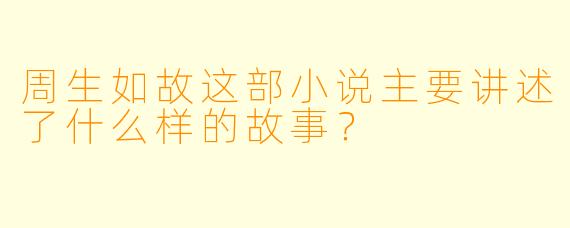 周生如故这部小说主要讲述了什么样的故事?