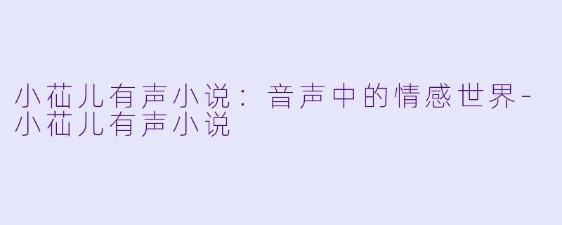 小苮儿有声小说：音声中的情感世界-小苮儿有声小说