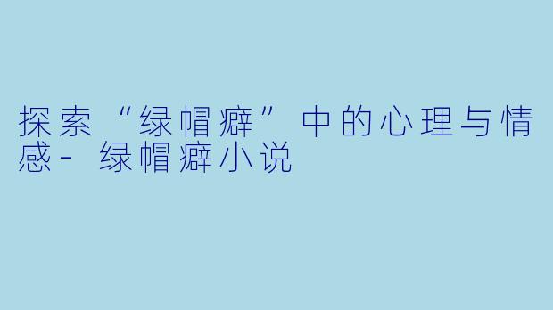 探索“绿帽癖”中的心理与情感
