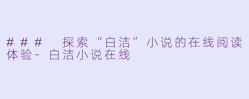 ### 探索“白洁”小说的在线阅读体验
