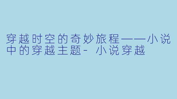 穿越时空的奇妙旅程——小说中的穿越主题