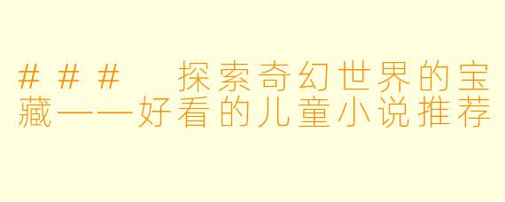 ### 探索奇幻世界的宝藏——好看的儿童小说推荐