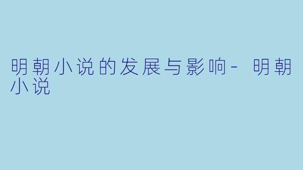 明朝小说的发展与影响-明朝小说