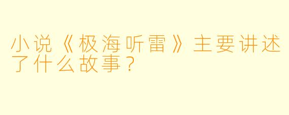 小说《极海听雷》主要讲述了什么故事?