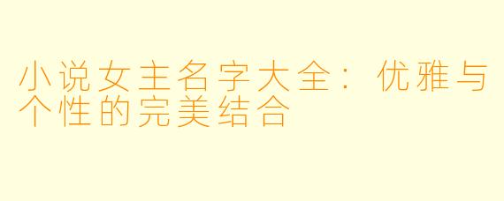 小说女主名字大全:优雅与个性的完美结合