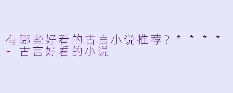 有哪些好看的古言小说推荐?****
