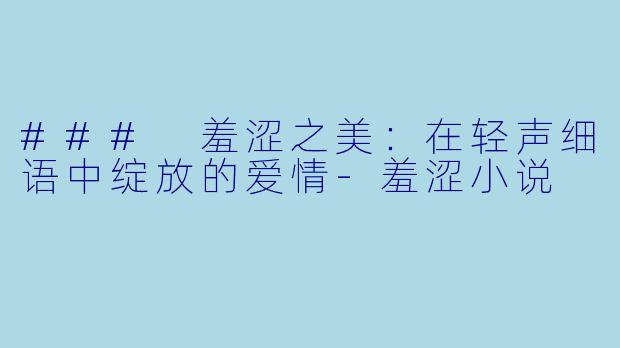 ### 羞涩之美:在轻声细语中绽放的爱情