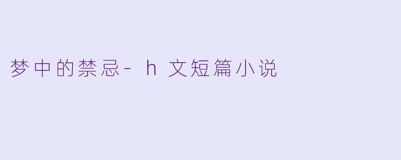 梦中的禁忌-h文短篇小说