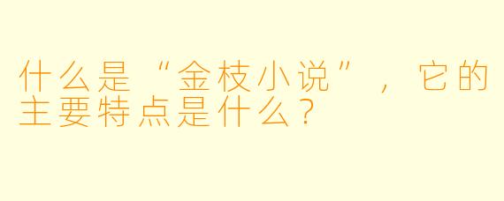 什么是“金枝小说”,它的主要特点是什么?