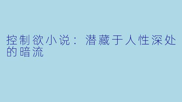 控制欲小说:潜藏于人性深处的暗流