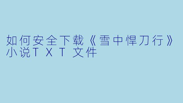 如何安全下载《雪中悍刀行》小说TXT文件