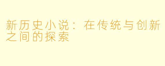 新历史小说:在传统与创新之间的探索