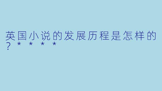 英国小说的发展历程是怎样的?****