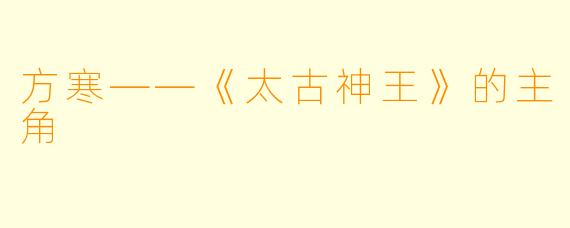 方寒——《太古神王》的主角