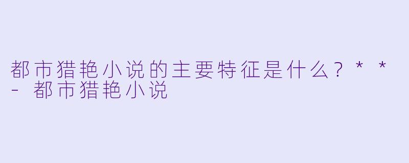 都市猎艳小说的主要特征是什么?**