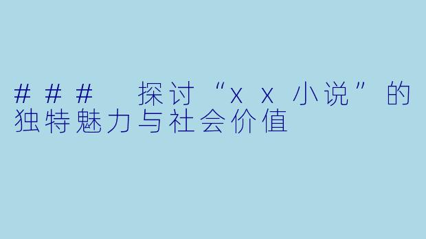 ### 探讨“xx小说”的独特魅力与社会价值