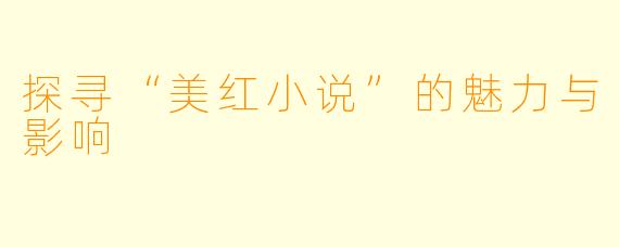 探寻“美红小说”的魅力与影响