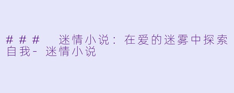 ### 迷情小说：在爱的迷雾中探索自我-迷情小说