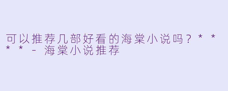 可以推荐几部好看的海棠小说吗?****