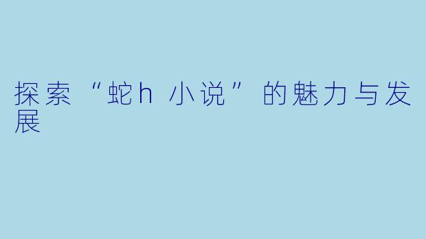 探索“蛇h小说”的魅力与发展