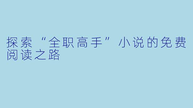 探索“全职高手”小说的免费阅读之路