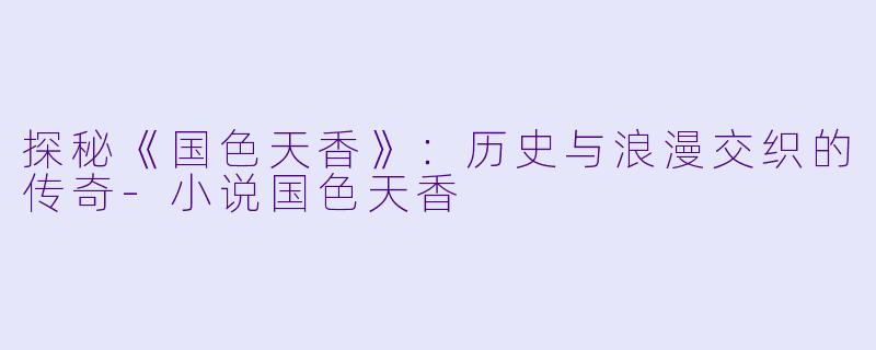 探秘《国色天香》：历史与浪漫交织的传奇-小说国色天香