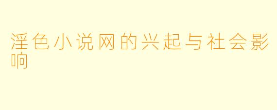 淫色小说网的兴起与社会影响
