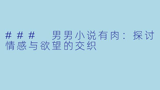 ### 男男小说有肉：探讨情感与欲望的交织
