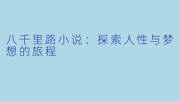 八千里路小说：探索人性与梦想的旅程