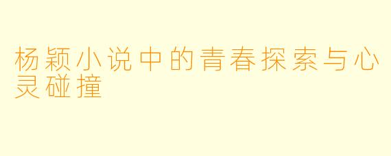 杨颖小说中的青春探索与心灵碰撞