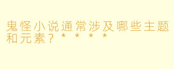 鬼怪小说通常涉及哪些主题和元素？****