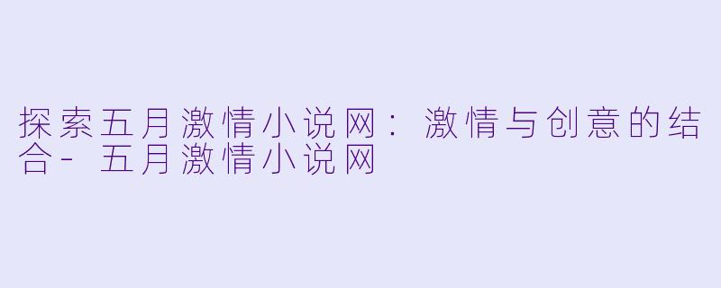 探索五月激情小说网:激情与创意的结合